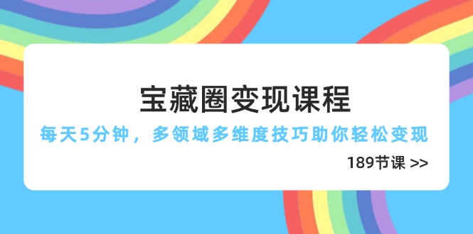（14548期）宝藏圈课程，每天5分钟，多领域多维度技巧助你（189节）_免费分享网络创业,副业,信息差项目的老牌资源整合平台！金铲子项目