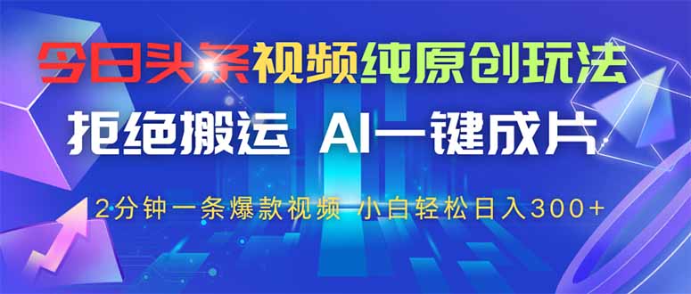（14612期）今日头条视频纯原创玩法，拒绝搬运，AI一键成片，2分钟一条爆款视频，…_免费分享网络创业,副业,信息差项目的老牌资源整合平台！金铲子项目