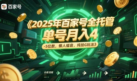 2025年百家号全托管，单号4-5位数，懒人福音，纯挂G玩法_免费分享网络创业,副业,信息差项目的老牌资源整合平台！金铲子项目