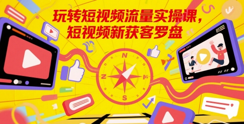玩转短视频流量实操课，短视频新获客罗盘_免费分享网络创业,副业,信息差项目的老牌资源整合平台！金铲子项目