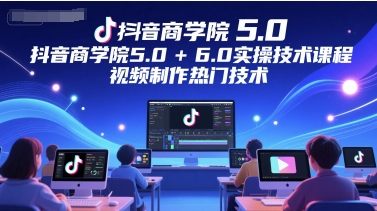 抖音商学院5.06.0实操技术课程，视频制作热门技术_免费分享网络创业,副业,信息差项目的老牌资源整合平台！金铲子项目