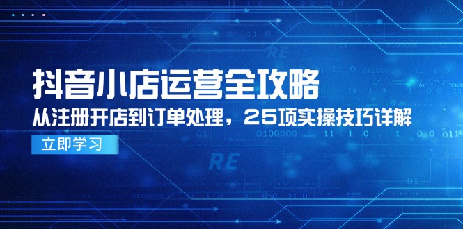 （14939期）抖音小店运营全攻略，从注册开店到订单处理，25项实操技巧详解_免费分享网络创业,副业,信息差项目的老牌资源整合平台！金铲子项目