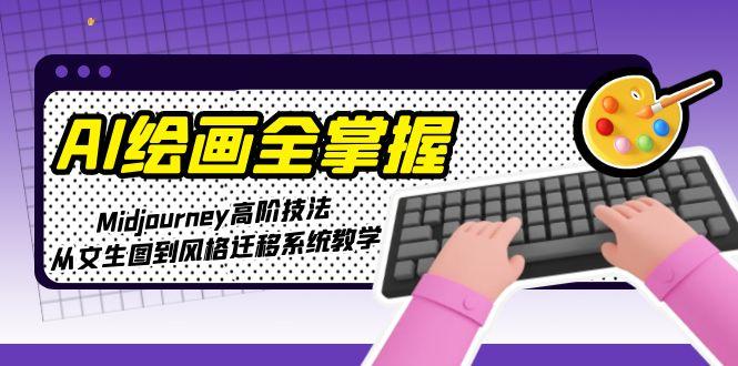 （15020期）AI绘画全掌握：Midjourney高阶技法，从文生图到风格迁移系统教学_免费分享网络创业,副业,信息差项目的老牌资源整合平台！金铲子项目