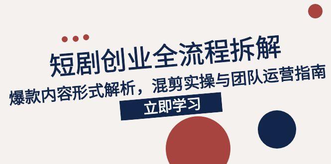（15107期）2025短剧创业全流程拆解，爆款内容形式解析，混剪实操与团队运营指南_免费分享网络创业,副业,信息差项目的老牌资源整合平台！金铲子项目