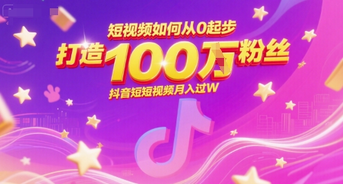 短视频如何从0起步，打造100W粉丝抖音短视频过W_免费分享网络创业,副业,信息差项目的老牌资源整合平台！金铲子项目