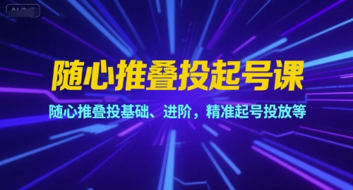 随心推叠投起号课，随心推叠投基础、进阶，精准起号投放等_免费分享网络创业,副业,信息差项目的老牌资源整合平台！金铲子项目