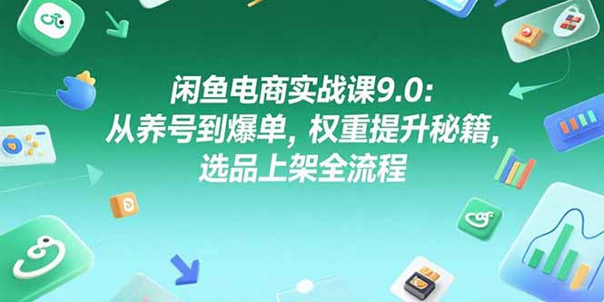 （15325期）闲鱼电商实战课9.0：从养号到爆单，权重提升秘籍，选品上架全流程_免费分享网络创业,副业,信息差项目的老牌资源整合平台！金铲子项目