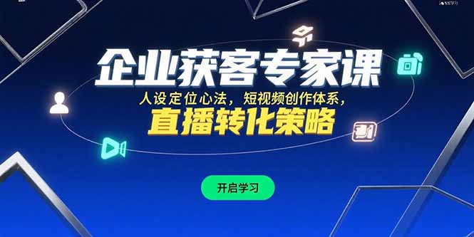 （15397期）企业获客专家课，人设定位心法，短视频创作体系，直播转化策略_免费分享网络创业,副业,信息差项目的老牌资源整合平台！金铲子项目