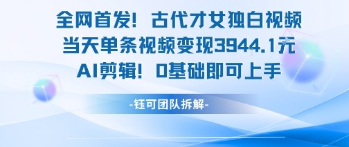 全网首发古代才女独白视频，单条视频，AI剪辑0基础即可上手_免费分享网络创业,副业,信息差项目的老牌资源整合平台！金铲子项目