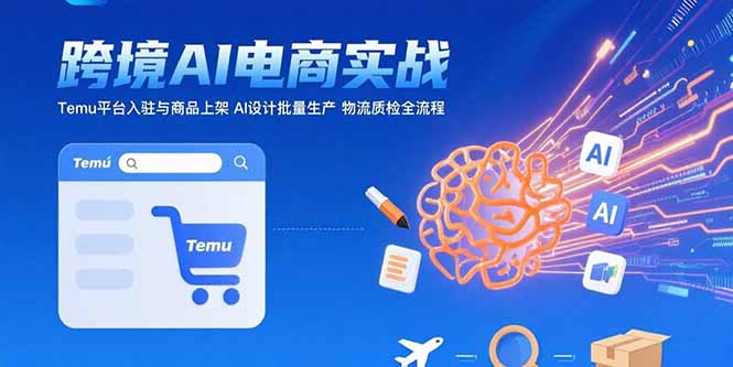 （15526期）AI跨境电商实战：Temu平台入驻与商品上架AI设计批量生产物流质检全流程_免费分享网络创业,副业,信息差项目的老牌资源整合平台！金铲子项目