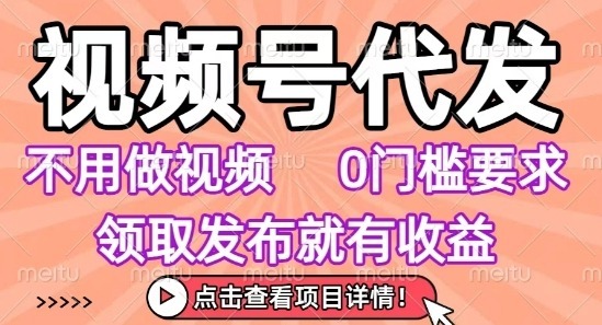 视频号代发，不用剪辑不用做视频，0门槛要求，领取发布就有，任务没有无上限，小白上手_免费分享网络创业,副业,信息差项目的老牌资源整合平台！金铲子项目