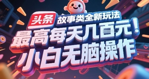 头条故事类全新玩法，最高每天几张，小白无脑操作_免费分享网络创业,副业,信息差项目的老牌资源整合平台！金铲子项目