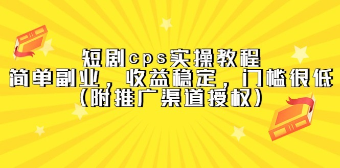 （5415期）短剧cps实操教程，简单副业，稳定，门槛很低（附推广渠道授权）_免费分享网络创业,副业,信息差项目的老牌资源整合平台！金铲子项目