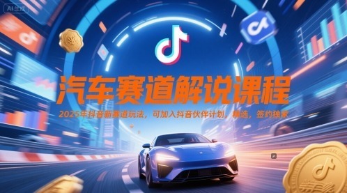 汽车赛道解说课程，2025年抖音新赛道玩法，可加入抖音伙伴计划，精选，签约独家_免费分享网络创业,副业,信息差项目的老牌资源整合平台！金铲子项目