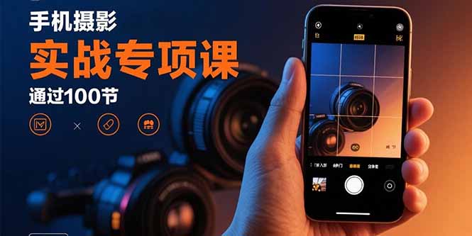 （15867期）手机摄影实战专项课：通过100节实操课程实现从入门到精通的技能进阶_免费分享网络创业,副业,信息差项目的老牌资源整合平台！金铲子项目