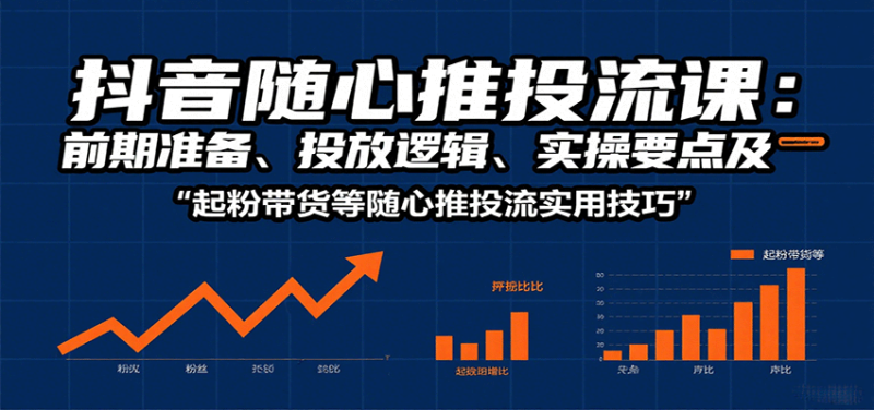 抖音随心推投流课：前期准备、投放逻辑、实操要点及起粉带货等随心推投流实用技巧_免费分享网络创业,副业,信息差项目的老牌资源整合平台！金铲子项目