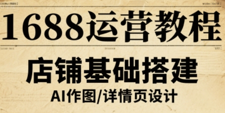 1688运营教程，助力商家提升流量与转化_免费分享网络创业,副业,信息差项目的老牌资源整合平台！金铲子项目