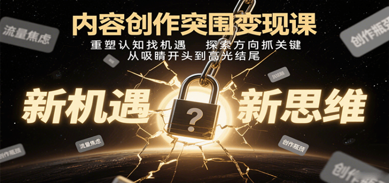 内容创作突围课：重塑认知找机遇，探索方向抓关键，从吸睛开头到高光结尾_免费分享网络创业,副业,信息差项目的老牌资源整合平台！金铲子项目
