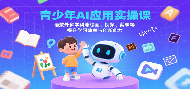 青少年AI应用实操课：语数外多学科兼绘画、视频、剪辑等提升学习效率与创新能力_免费分享网络创业,副业,信息差项目的老牌资源整合平台！金铲子项目