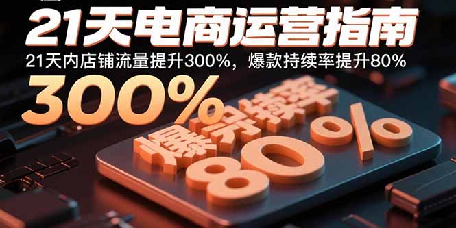 （15957期）21天电商运营指南：21天内店铺流量提升300%，爆款持续率提升80%_免费分享网络创业,副业,信息差项目的老牌资源整合平台！金铲子项目